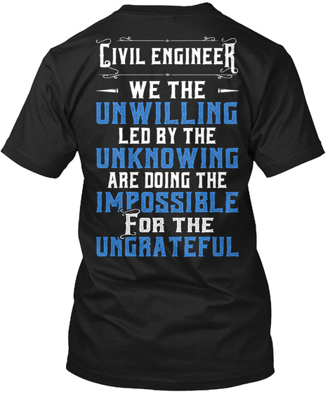 Civil Engineer We The Unwilling Led By The Unknowing Are Doing The Impossible For The Ungrateful Black T-Shirt Back