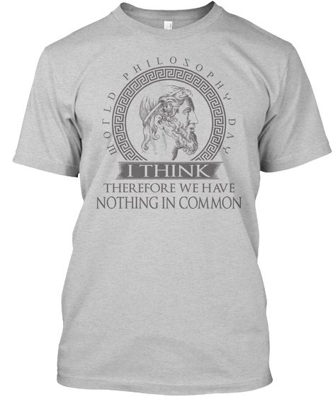World Philosophy Day I Think  Therefore We Have Nothing In Common Light Steel T-Shirt Front