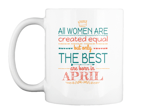 All Women Are Created Equal But Only The Best Are Born In April White T-Shirt Front