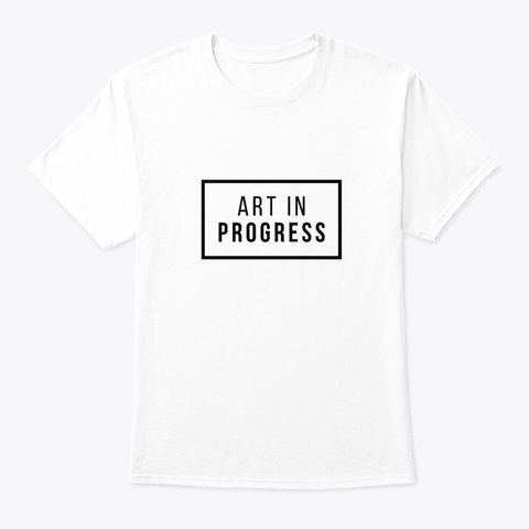 Art In Progress! White T-Shirt Front