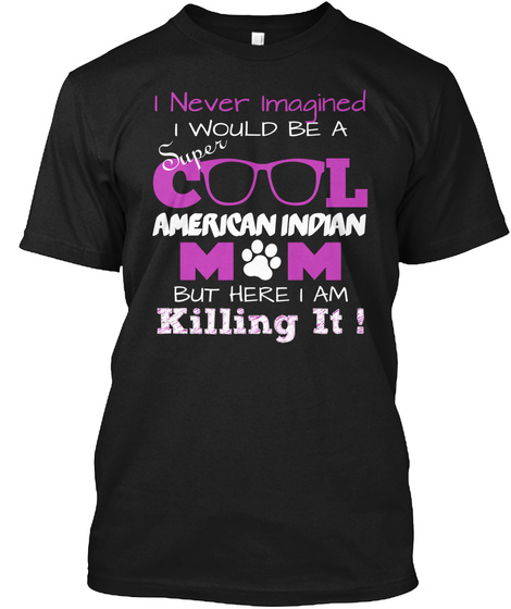 I Never Imagined Super I Would Be A C L American Indian M  M  But Here I Am Killing It ! Black T-Shirt Front