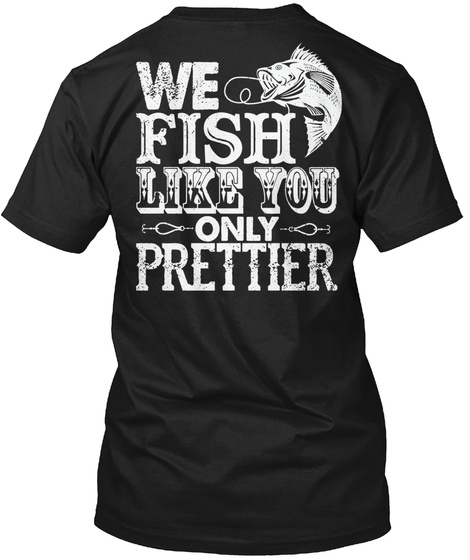 We Fish Like You Only Prettier