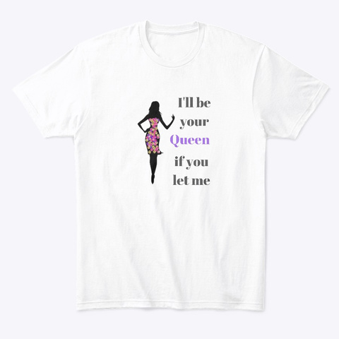 I'll Be Your Queen If You Let Me White T-Shirt Front
