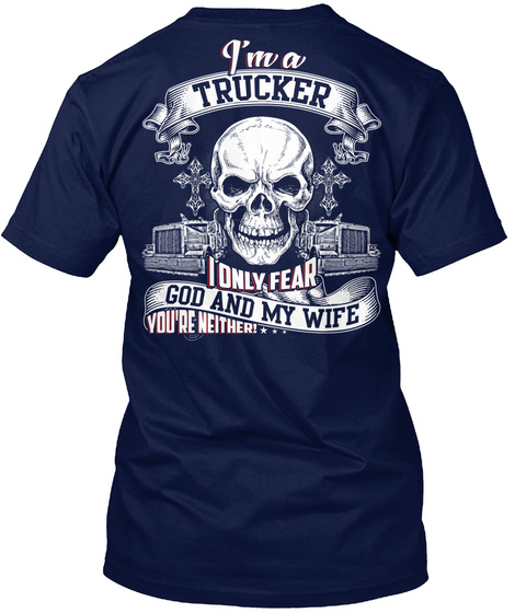 I'm A Trucker I Only Fear God And My Wife You're Neither!... Navy T-Shirt Back
