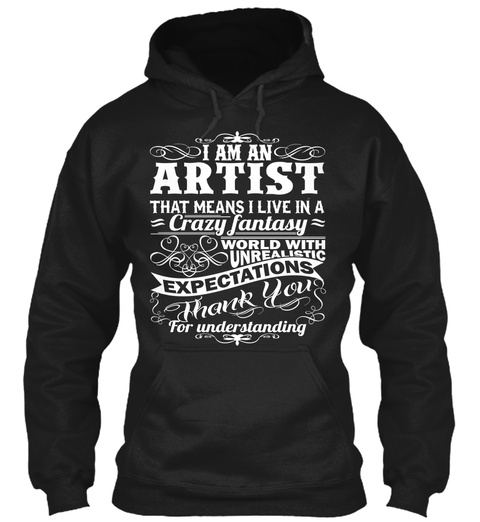 I Am An Artist That Means I Live In A Crazy Fantasy World With Unrealistic Expectations Thank You For Understanding Black T-Shirt Front