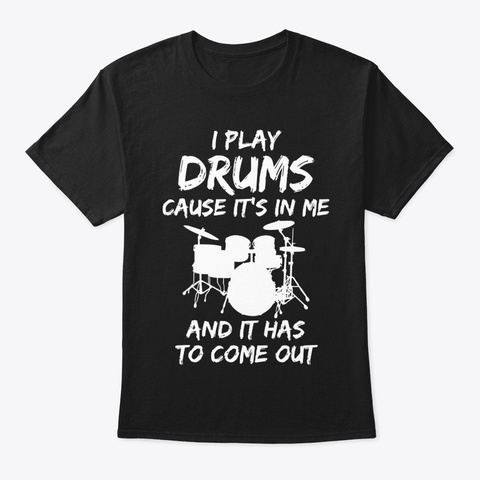 I Play Drums And It's Has To Come O.Ut Black T-Shirt Front