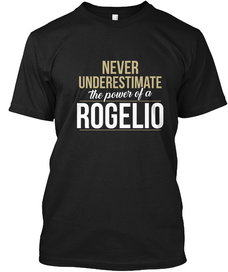 Never Underestimate The Power Of A Rogelio Black T-Shirt Front