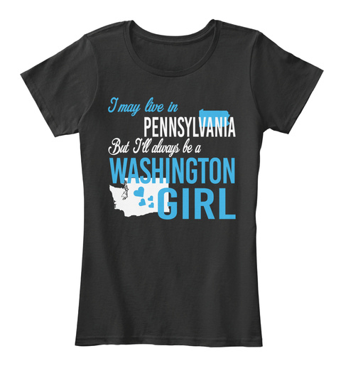 I May Live In Pennsylvania But Always Be A Washington Girl
 Black T-Shirt Front