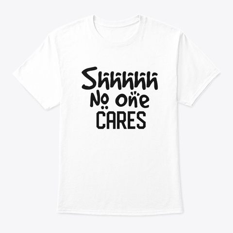 Shhhhh No One Cares White T-Shirt Front