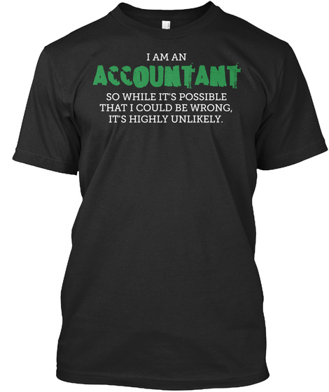 I Am An Accountant So While It's Possible That I Could Be Wrong It's Highly Unlikely Black T-Shirt Front