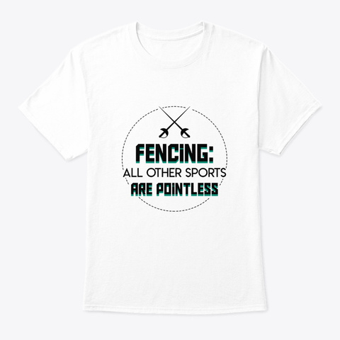 Fencing Other Sports Are Pointless Shirt White T-Shirt Front
