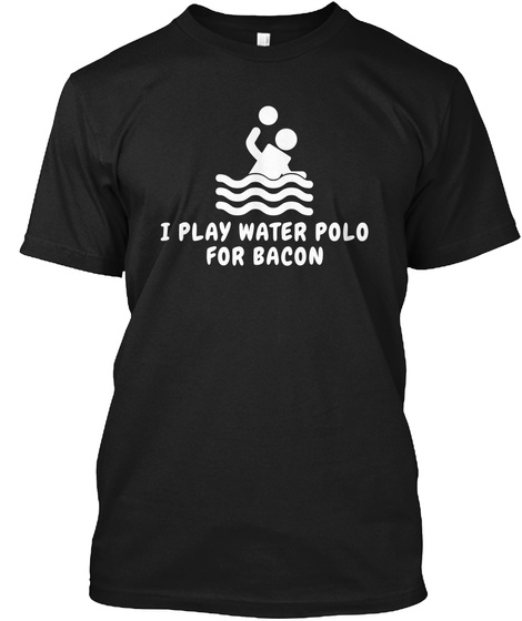 I Play Water Polo For Bacon Black T-Shirt Front