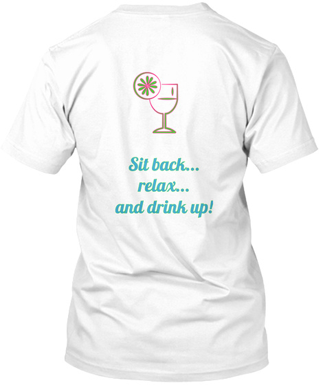 Sit Back...
Relax...
And Drink Up! White T-Shirt Back