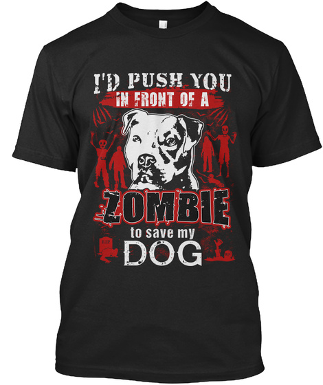 I'd Push You In Front Of A Zombie To Save My Dog Black T-Shirt Front