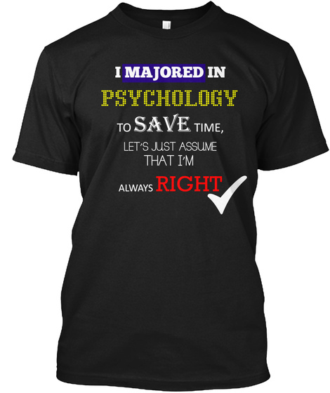 I Majored In Psychology To Save Time, Let's Just Assume That I'm Always Right Black T-Shirt Front