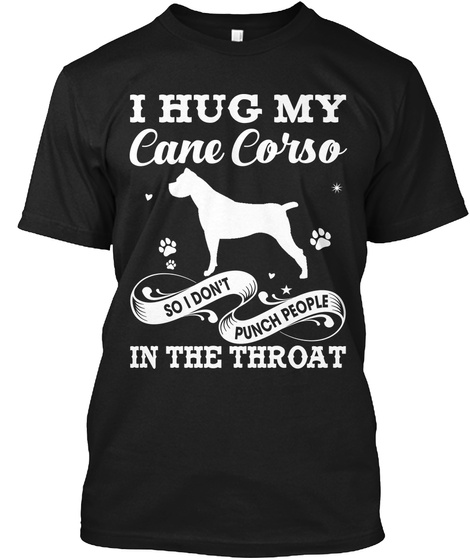 I Hug My Cane Corso So I Don't Punch People In The Throat Black T-Shirt Front