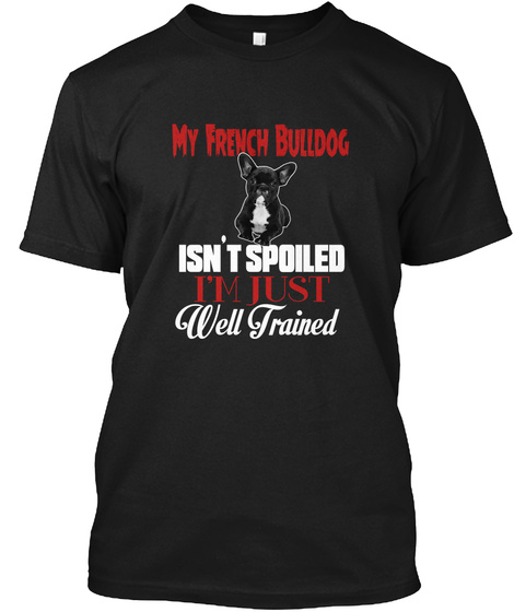 My French Bulldog Isn't Spoiled I'm Just Well Trained Black T-Shirt Front