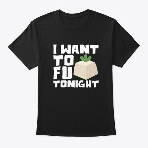 I Want Tofu Tonight Vegetarian Tofu Shir Black T-Shirt Front
