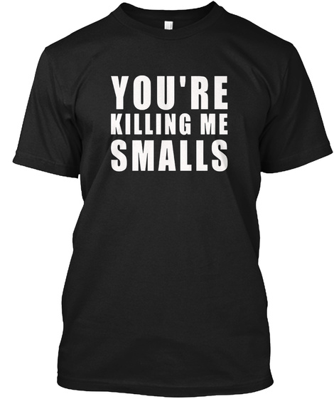 Youre Killin Me Smalls T Shirt