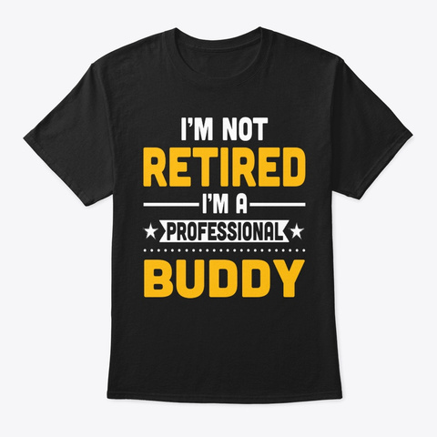I'm Not Retired I'm A Professional Buddy Black T-Shirt Front
