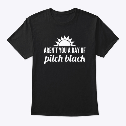 Aren't You A Ray Of Pitch Black Black T-Shirt Front