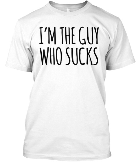I'm The Guy Who Sucks White T-Shirt Front