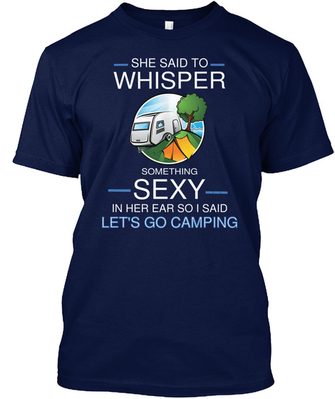She Said To Whisper  Something Sexy In Her Ear So I Said Let's Go Camping Navy T-Shirt Front