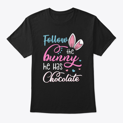 Follow The Bunny He Has Chocolate Shirts Black T-Shirt Front