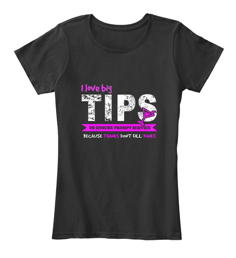I Love Big Tips To Ensure Prompt Service Because Thanks Don't Fill Banks Black T-Shirt Front