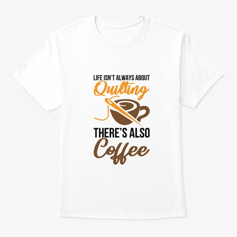 Life Isnt About Quilting Theres Coffee S White T-Shirt Front