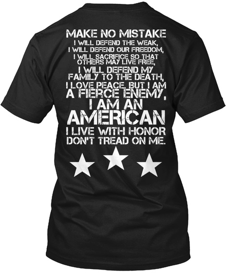 Make No Mistake I Will Defend The Weak,I Will Defend Our Freedom, I Will Sacrifice So That Others May Live Free,I... Black T-Shirt Back