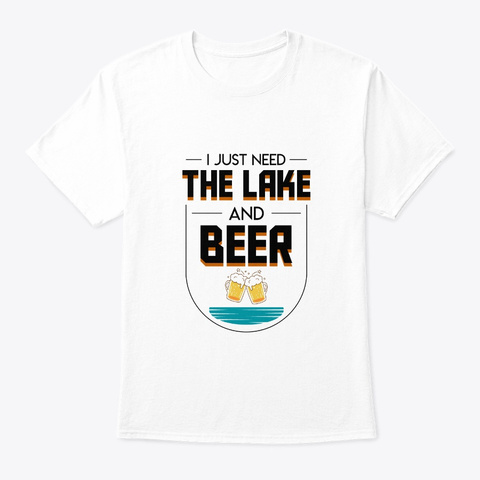 I Just Need Lake Beer Outdoor Boating Gi White T-Shirt Front
