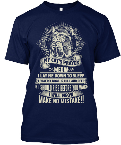 My Cats Prayer Meow I Lay Me Down To Sleep I Pray My Bowl Is Full And Deep If I Should Rise Before You Wake I Will... Navy T-Shirt Front