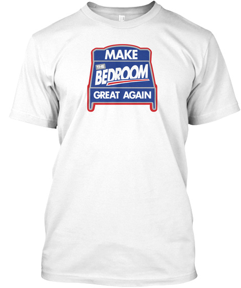 Make The Bedroom Great Again White T-Shirt Front