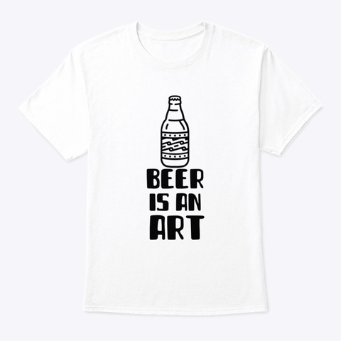 Beer Is An Art White T-Shirt Front