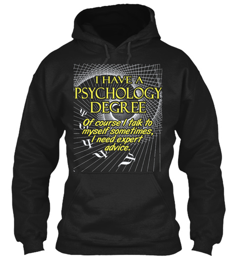 I Have A Psychology Degree Of Course I Talk To Myself Sometimes, I Need Expert Advice. Black T-Shirt Front