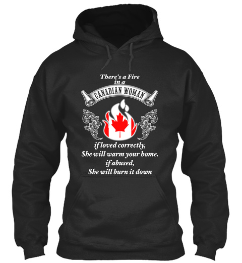 There's A Fire In A Canadian Woman If Loved Correctly ,She Will Warm Your Home.If Abused ,She Will Burn It Down Jet Black T-Shirt Front