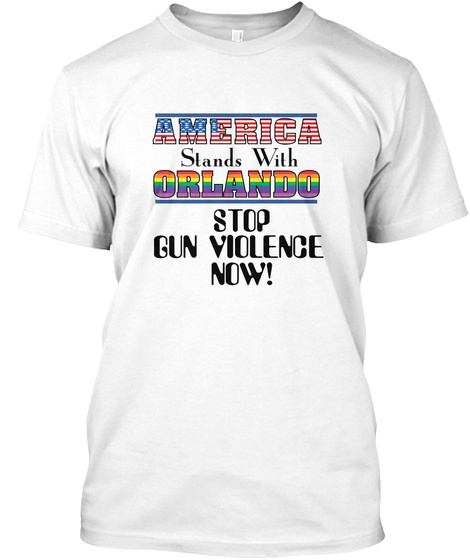 America Stands With Orlando Stop Gun Violence Now! White T-Shirt Front