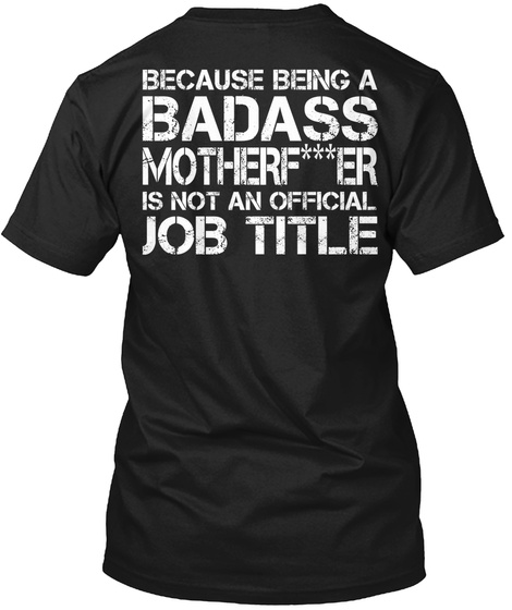 Because Being  A Badass Mothefucker   Is Not  An  Official Job  Title Black T-Shirt Back