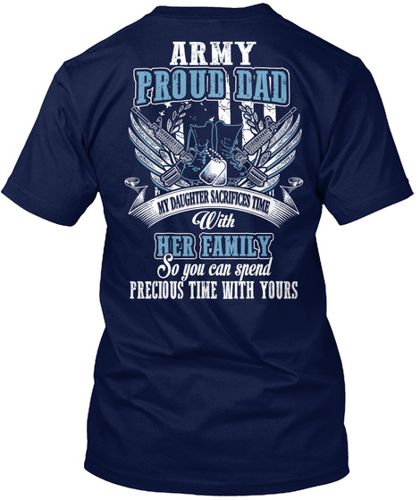 Army Proud Dad My Daughter Sacrifices Time With Her Family So You Can Spend Precious Time With Yours Navy T-Shirt Back