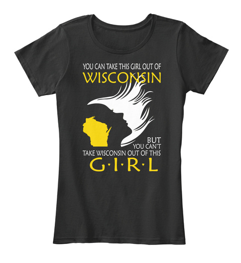 You Can Take This Girl Out Of Wisconsin But You Can't Take Wisconsin Out Of This G.I.R.L Black T-Shirt Front