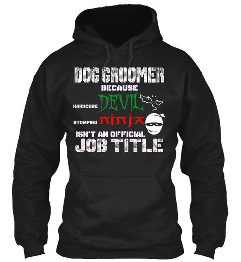 Dog Groomer Because Hardcore Devil Stomping Ninja Isn't An Official Job Title Black T-Shirt Front