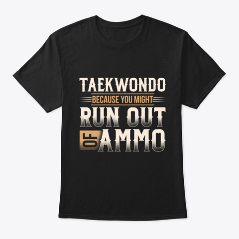 Taekwondo Because Run Out Of Ammo Black T-Shirt Front