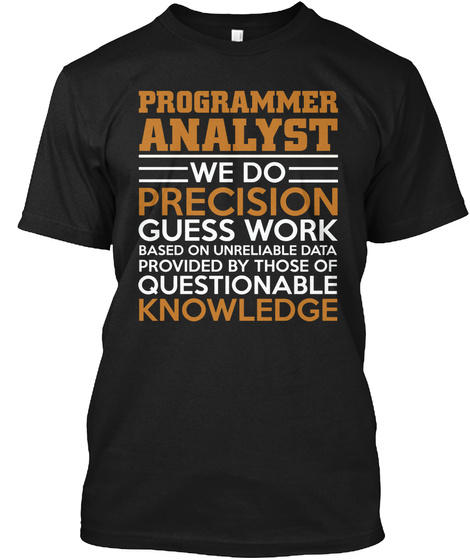 Programmer Analyst We Do Precision Guess Work Based On Unreliable Data Provided By Those Of Questionable Knowledge Black T-Shirt Front