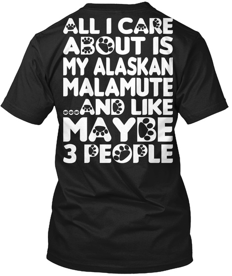 All I Care About Is My Alaskan Malamute ...And Like Maybe 3 People Black T-Shirt Back
