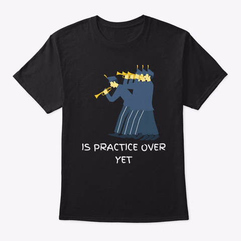 Is Practice Over Yet,Marching Band Funny Black T-Shirt Front