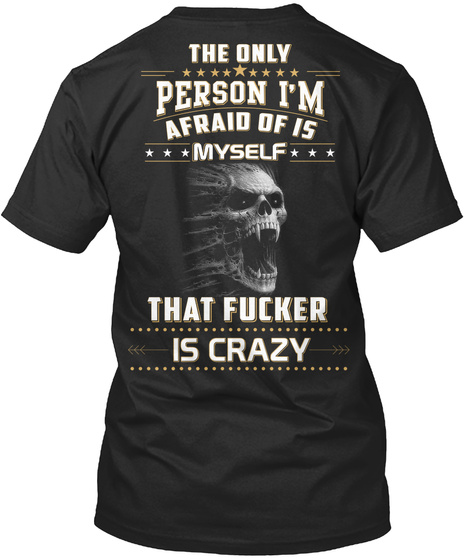 The Only Person I M Afraid Of Is Myself That Fucker Is Crazy Black T-Shirt Back