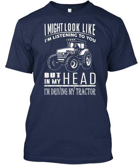I Might Look Like I'm Listening To You But In My Head I'm Driving My Tractor  Navy T-Shirt Front