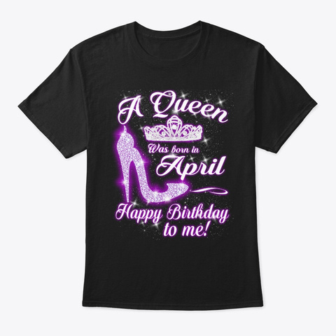 A Queen Was Born In April Happy Birthday Black T-Shirt Front