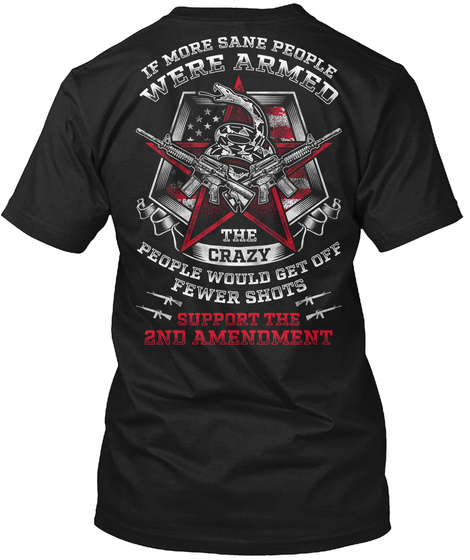 Reloaded If More Sane People Were Armed The Crazy People Would Get Off Fewer Shots Support The 2nd Amendment Black T-Shirt Back
